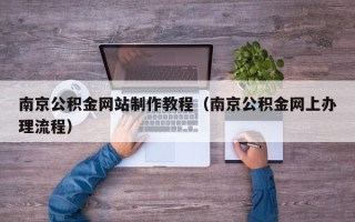山南南京公积金网站制作教程（南京公积金网上办理流程）