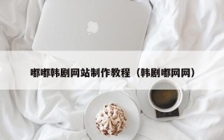 山南嘟嘟韩剧网站制作教程（韩剧嘟网网）