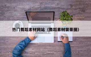 山南热门舞蹈素材网站（舞蹈素材背景图）