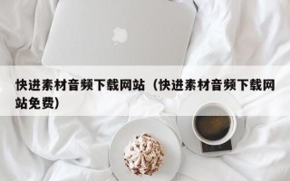 山南快进素材音频下载网站（快进素材音频下载网站免费）