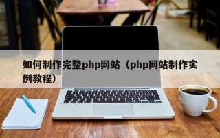 山南如何制作完整php网站（php网站制作实例教程）