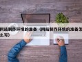 山南网站制作环境的准备（网站制作环境的准备怎么写）