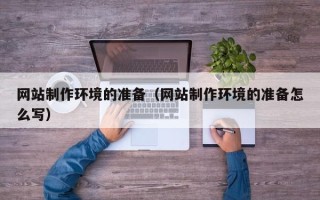 山南网站制作环境的准备（网站制作环境的准备怎么写）