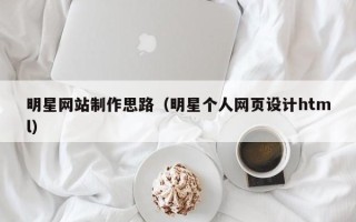 山南明星网站制作思路（明星个人网页设计html）