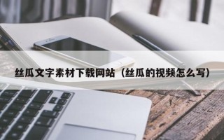 山南丝瓜文字素材下载网站（丝瓜的视频怎么写）