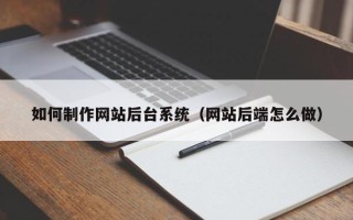山南如何制作网站后台系统（网站后端怎么做）